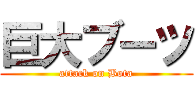 巨大ブーツ (attack on Bota)