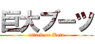 巨大ブーツ (attack on Bota)