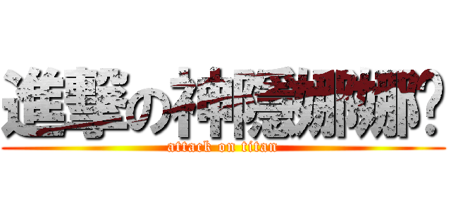 進撃の神隱娜娜醬 (attack on titan)