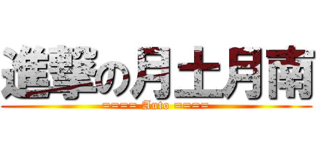 進撃の月土月南 (==== Auto ====)