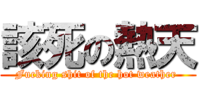 該死の熱天 (Fucking shit of the hot weather )