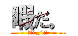 暇だ。 (σ(^_^;))