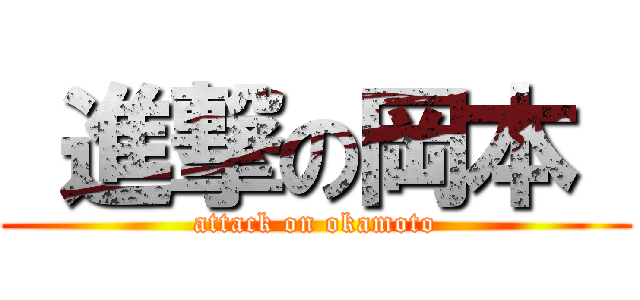  進撃の岡本  ( attack on okamoto )