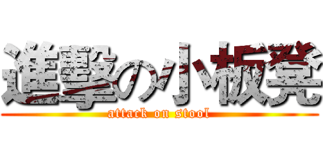 進擊の小板凳 (attack on stool)