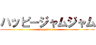 ハッピージャムジャム (happy jam jam)