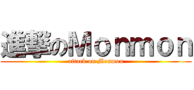 進撃のＭｏｎｍｏｎ (attack on Monmon)