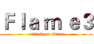 Ｆｌａ ｍ ｅ３ (attack on titan)