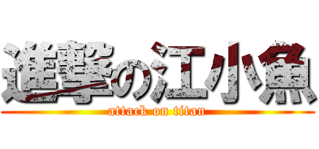 進撃の江小魚 (attack on titan)