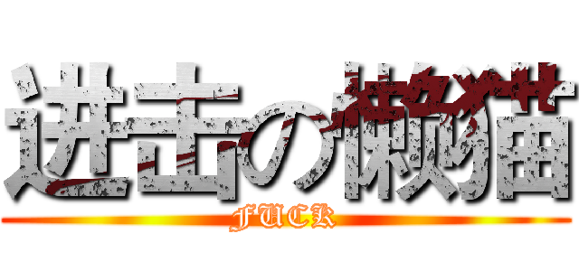 进击の懒猫 (FUCK)