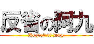 反省の阿九 (Regert of Dog)