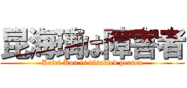 昆海璃は障害者 (Kairi Kon is disabled person)