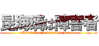 昆海璃は障害者 (Kairi Kon is disabled person)