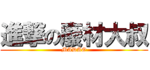 進撃の廢材大叔 (MADAO)