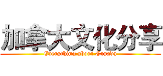加拿大文化分享 (Everything about Canada)
