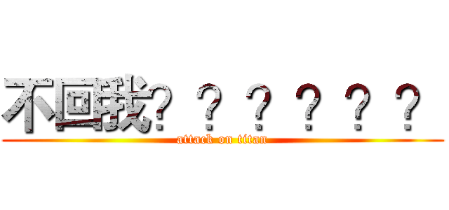 不回我？？？？？？ (attack on titan)