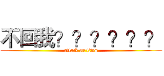 不回我？？？？？？ (attack on titan)