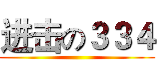 进击の３３４ ()