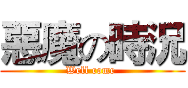 惡魔の時況 (Well come )