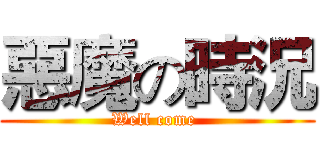 惡魔の時況 (Well come )