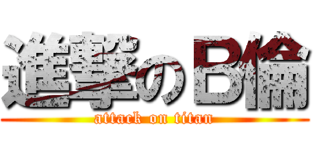 進撃のＢ倫 (attack on titan)