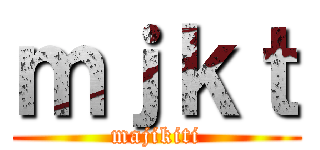ｍｊｋｔ (majikiti)