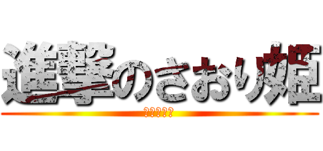 進撃のさおり姫 (可愛すぎ！)