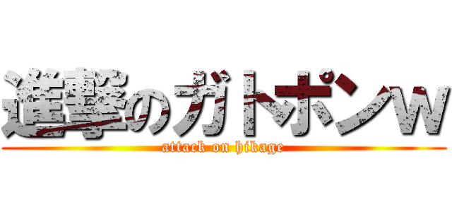 進撃のガトポンｗ (attack on hikage)