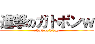 進撃のガトポンｗ (attack on hikage)