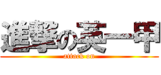 進撃の英一甲 (attack on)