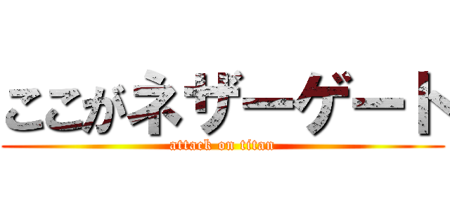 ここがネザーゲート (attack on titan)