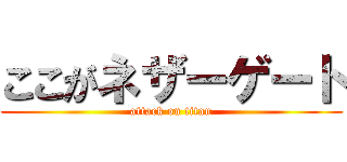 ここがネザーゲート (attack on titan)