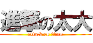 進撃の太大 (attack on titan)