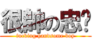 很帥の忠暐 (fucking handsome boy)