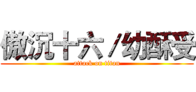 傲沉十六／幼酥受 (attack on titan)
