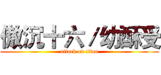 傲沉十六／幼酥受 (attack on titan)