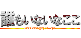 誰もいないなここ (tedukuri gazoudaze)