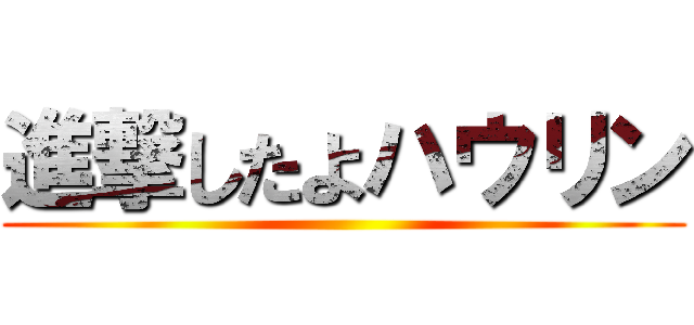 進撃したよハウリン ()