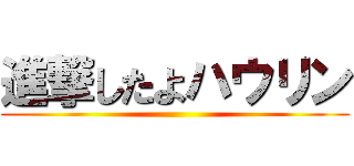 進撃したよハウリン ()