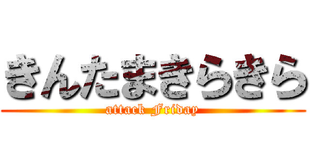 きんたまきらきら (attack Friday)
