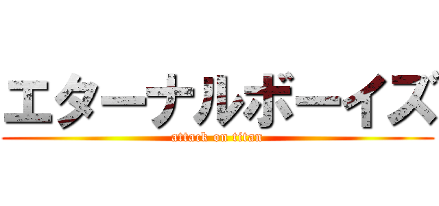 エターナルボーイズ (attack on titan)