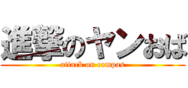 進撃のヤンおば (attack on compas)