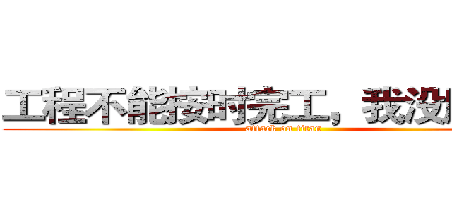 工程不能按时完工，我没脸见你 (attack on titan)