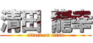 清田 龍幸 (attack on titan)