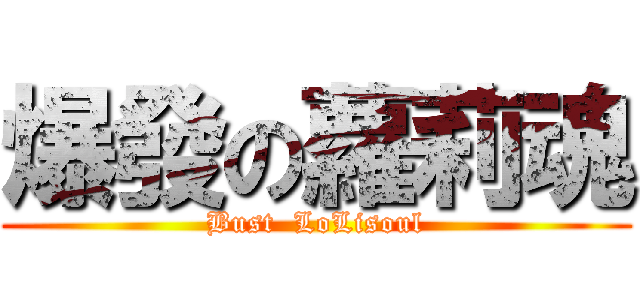 爆發の蘿莉魂 (Bust  LoLisoul)