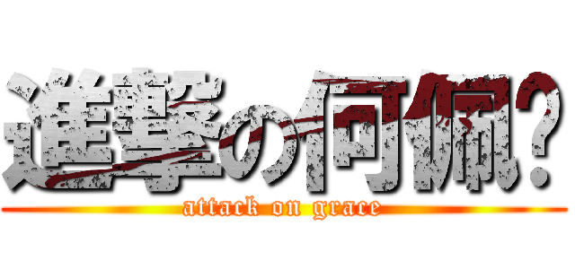 進撃の何佩婷 (attack on grace)