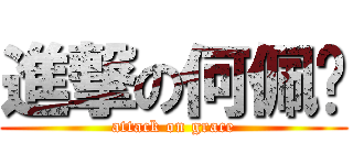 進撃の何佩婷 (attack on grace)