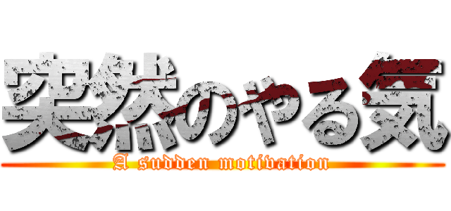 突然のやる気 (A sudden motivation)