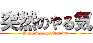 突然のやる気 (A sudden motivation)