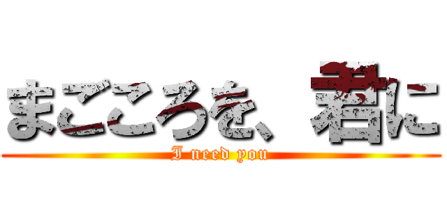 まごころを、君に (I need you)