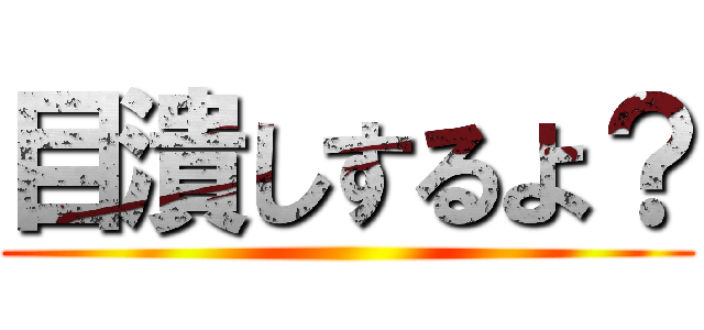 目潰しするよ？ ()